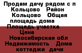 Продам дачу рядом с п.Кольцово › Район ­ Кольцово › Общая площадь дома ­ 20 › Площадь участка ­ 8 › Цена ­ 450 000 - Новосибирская обл. Недвижимость » Дома, коттеджи, дачи продажа   . Новосибирская обл.